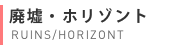 廃墟・ホリゾント